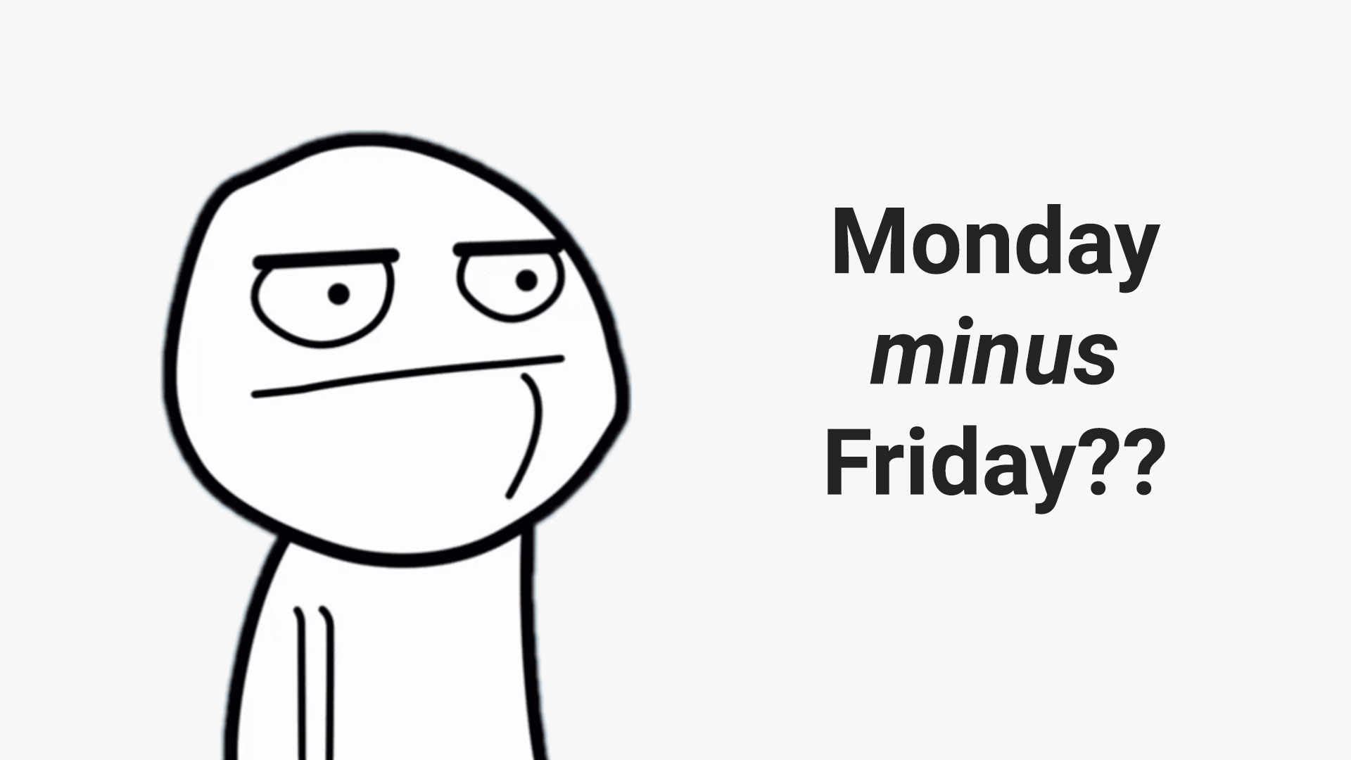 Monday minus Friday would be co sonfusing